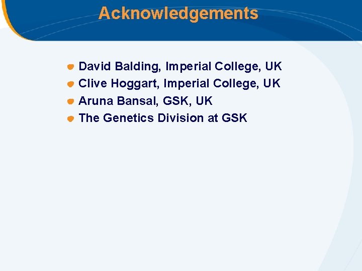 Acknowledgements David Balding, Imperial College, UK Clive Hoggart, Imperial College, UK Aruna Bansal, GSK,