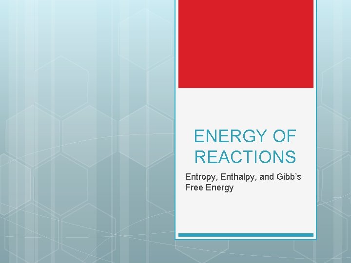 ENERGY OF REACTIONS Entropy, Enthalpy, and Gibb’s Free Energy 