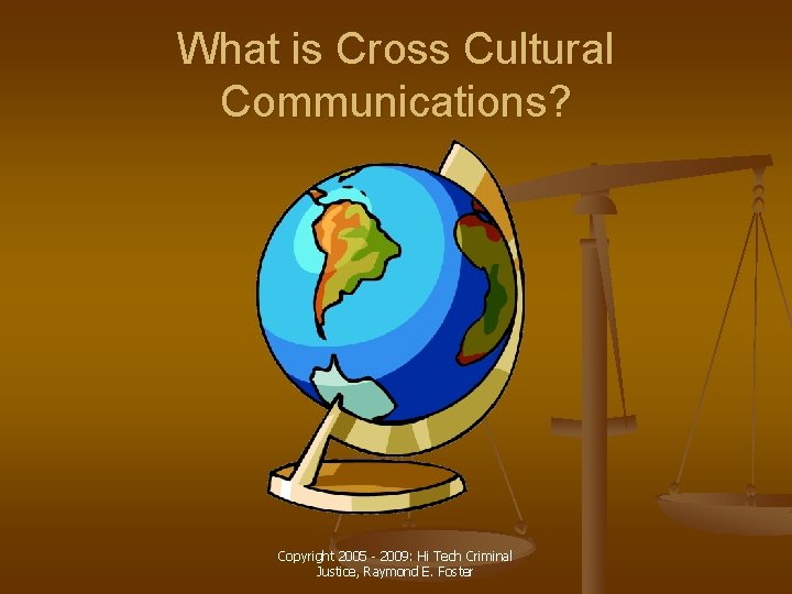 What is Cross Cultural Communications? Copyright 2005 - 2009: Hi Tech Criminal Justice, Raymond