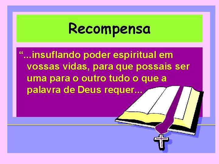 Recompensa “. . . insuflando poder espiritual em vossas vidas, para que possais ser