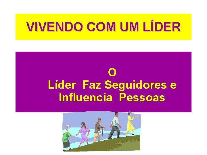 VIVENDO COM UM LÍDER O Líder Faz Seguidores e Influencia Pessoas 