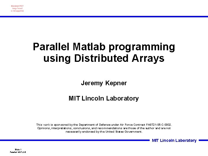 Parallel Matlab programming using Distributed Arrays Jeremy Kepner MIT Lincoln Laboratory This work is