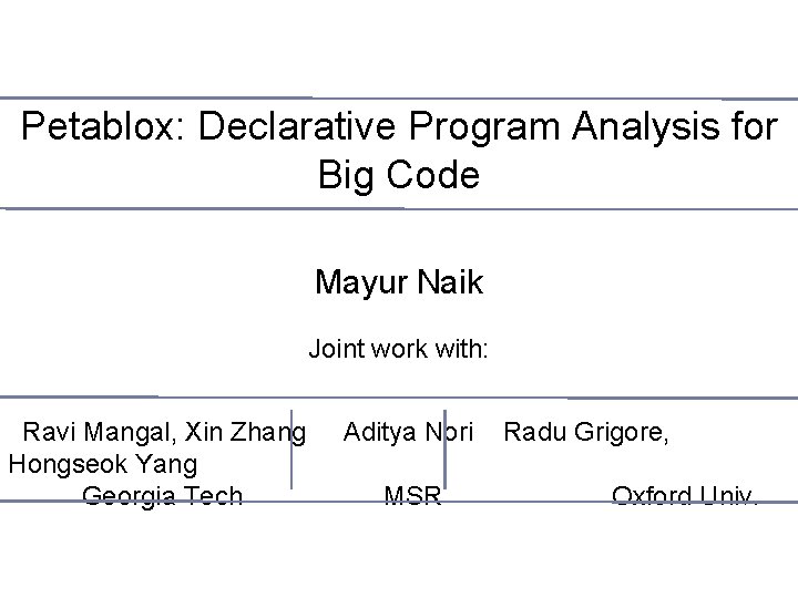 Petablox: Declarative Program Analysis for Big Code Mayur Naik Joint work with: Ravi Mangal,