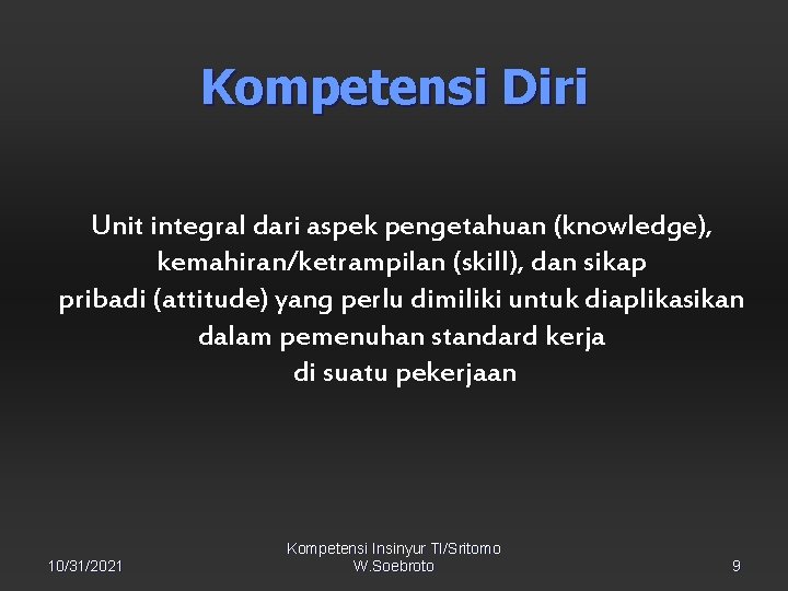 Kompetensi Diri Unit integral dari aspek pengetahuan (knowledge), kemahiran/ketrampilan (skill), dan sikap pribadi (attitude)