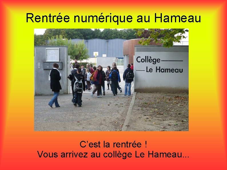 Rentrée numérique au Hameau C’est la rentrée ! Vous arrivez au collège Le Hameau.