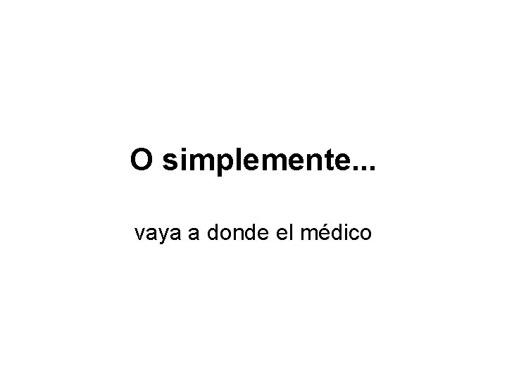 O simplemente. . . vaya a donde el médico 