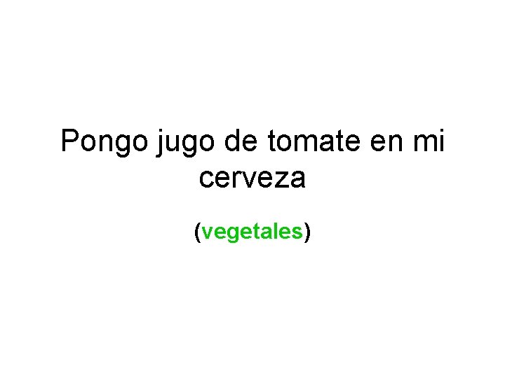 Pongo jugo de tomate en mi cerveza (vegetales) 