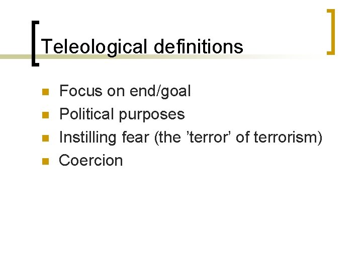 Teleological definitions n n Focus on end/goal Political purposes Instilling fear (the ’terror’ of