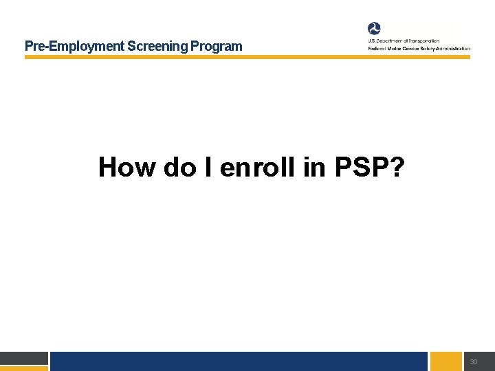 Pre-Employment Screening Program How do I enroll in PSP? 30 