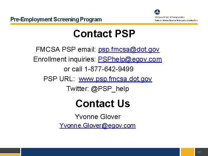 Pre-Employment Screening Program Contact PSP FMCSA PSP email: psp. fmcsa@dot. gov Enrollment inquiries: PSPhelp@egov.