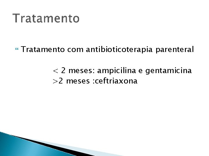  Tratamento com antibioticoterapia parenteral < 2 meses: ampicilina e gentamicina >2 meses :