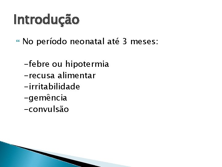 Introdução No período neonatal até 3 meses: -febre ou hipotermia -recusa alimentar -irritabilidade -gemência