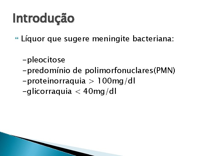 Introdução Líquor que sugere meningite bacteriana: -pleocitose -predomínio de polimorfonuclares(PMN) -proteinorraquia > 100 mg/dl