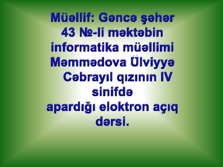 Müəllif: Gəncə şəhər 43 №-li məktəbin informatika müəllimi Məmmədova Ülviyyə Cəbrayıl qızının IV sinifdə