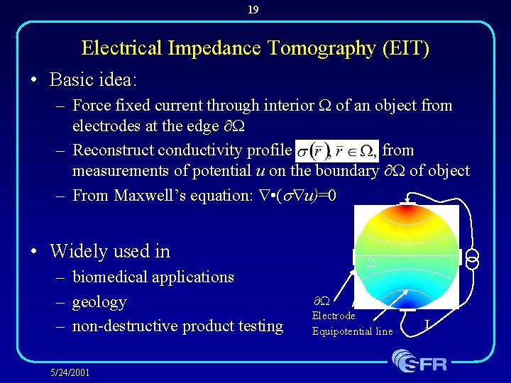 19 Electrical Impedance Tomography (EIT) • Basic idea: – Force fixed current through interior