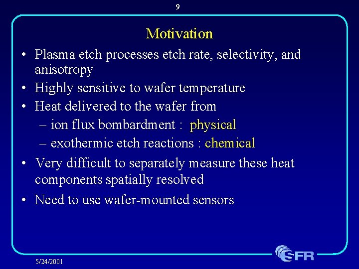 9 Motivation • Plasma etch processes etch rate, selectivity, and anisotropy • Highly sensitive