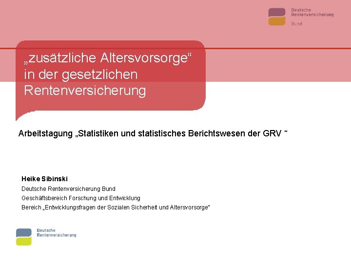 „zusätzliche Altersvorsorge“ in der gesetzlichen Rentenversicherung Arbeitstagung „Statistiken und statistisches Berichtswesen der GRV “