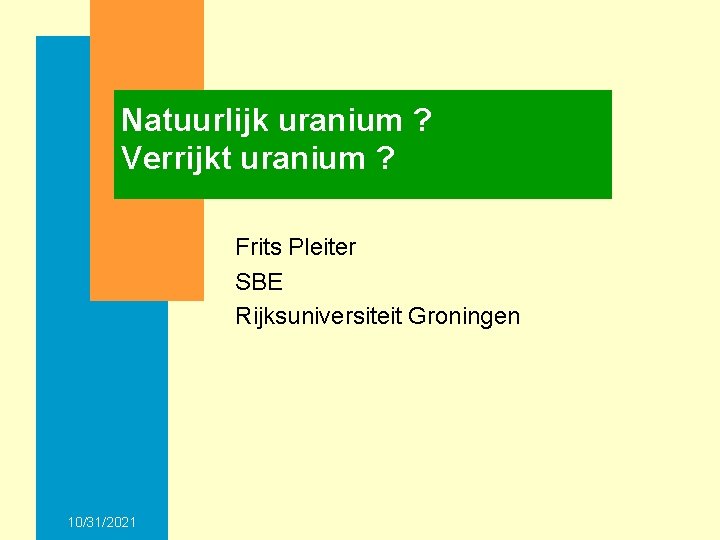 Natuurlijk uranium ? Verrijkt uranium ? Frits Pleiter SBE Rijksuniversiteit Groningen 10/31/2021 