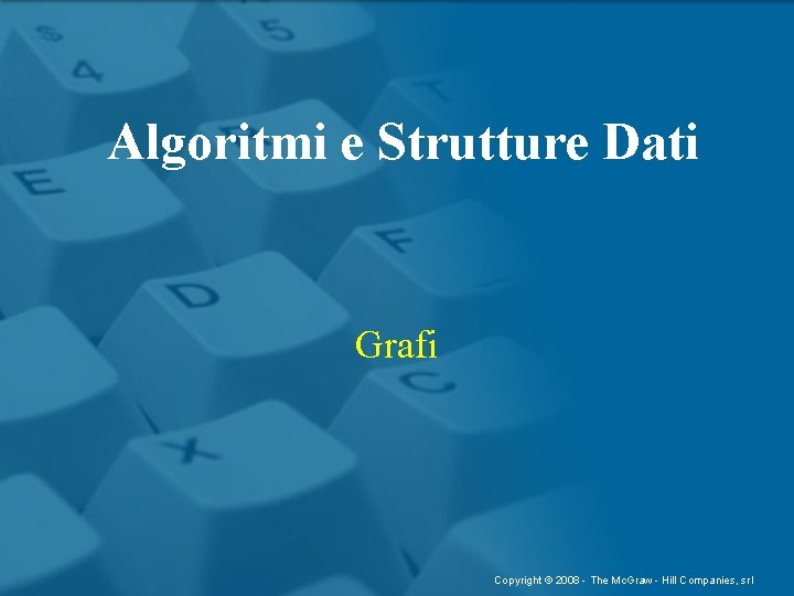 Algoritmi e Strutture Dati Grafi Copyright © 2008 - The Mc. Graw - Hill