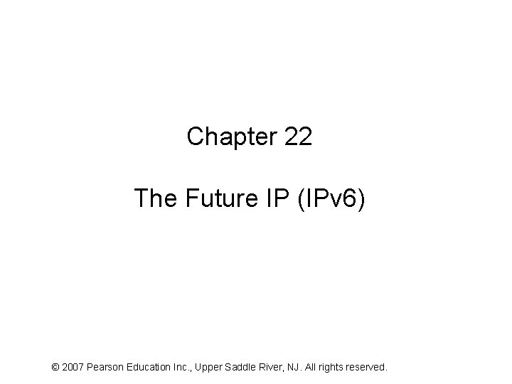 Chapter 22 The Future IP (IPv 6) © 2007 Pearson Education Inc. , Upper