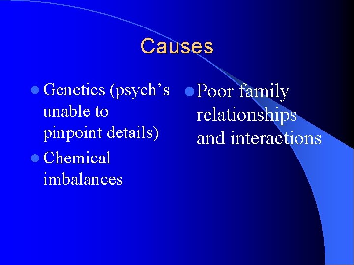 Causes l Genetics (psych’s l Poor family unable to pinpoint details) l Chemical imbalances