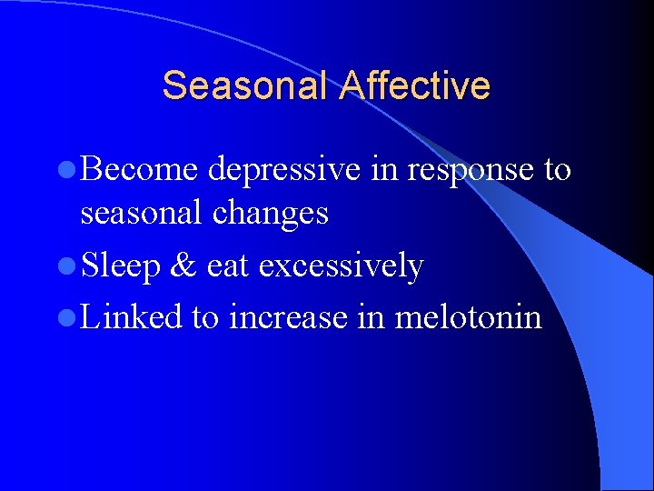 Seasonal Affective l Become depressive in response to seasonal changes l Sleep & eat