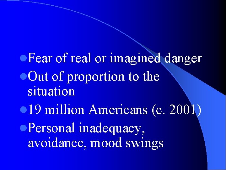 l. Fear of real or imagined danger l. Out of proportion to the situation