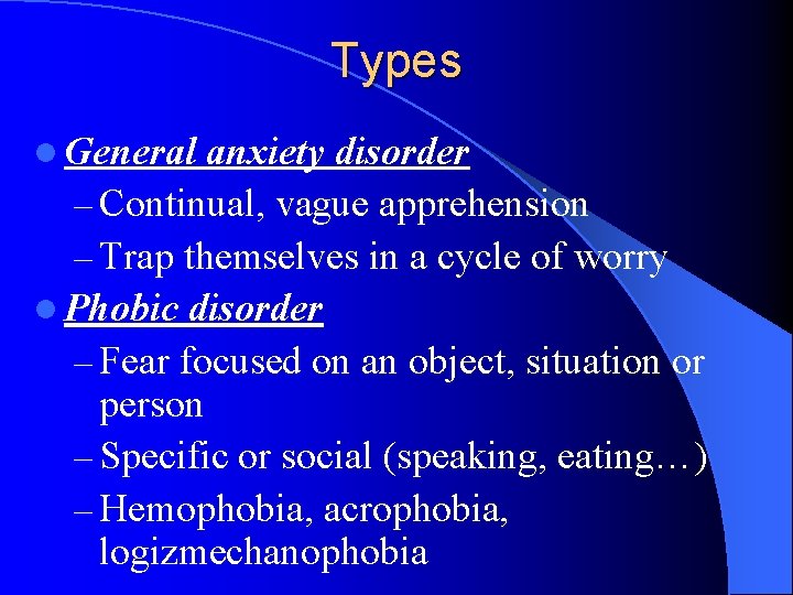 Types l General anxiety disorder – Continual, vague apprehension – Trap themselves in a