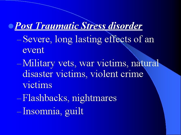 l Post Traumatic Stress disorder – Severe, long lasting effects of an event –