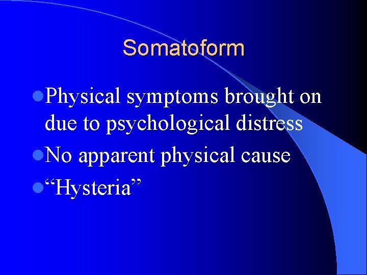 Somatoform l. Physical symptoms brought on due to psychological distress l. No apparent physical