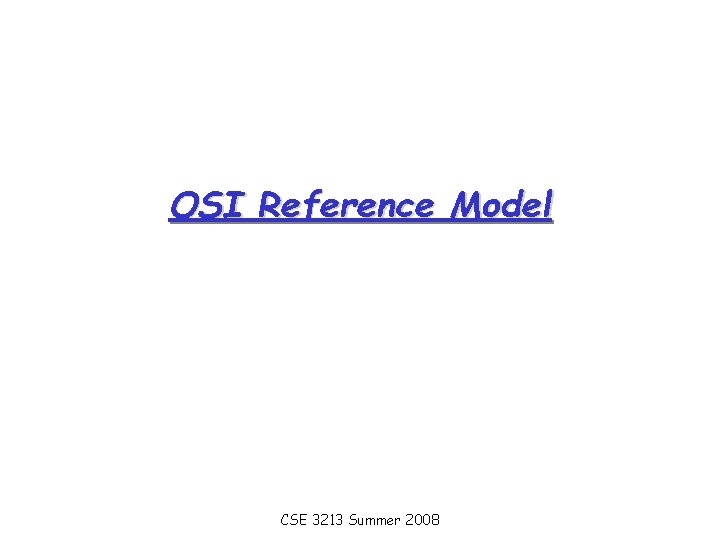 OSI Reference Model CSE 3213 Summer 2008 