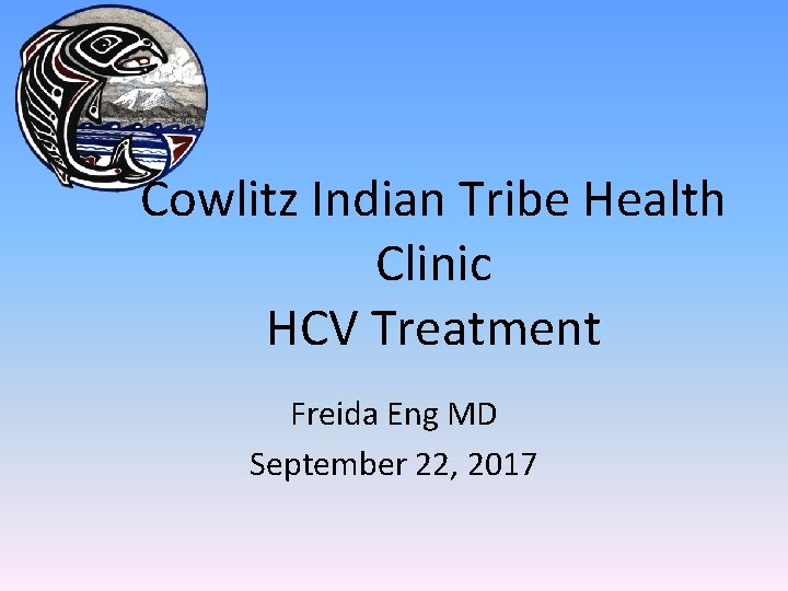 Cowlitz Indian Tribe Health Clinic HCV Treatment Freida Eng MD September 22, 2017 