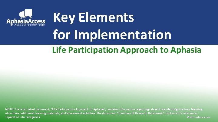 Key Elements for Implementation Life Participation Approach to Aphasia NOTE: The associated document, “Life