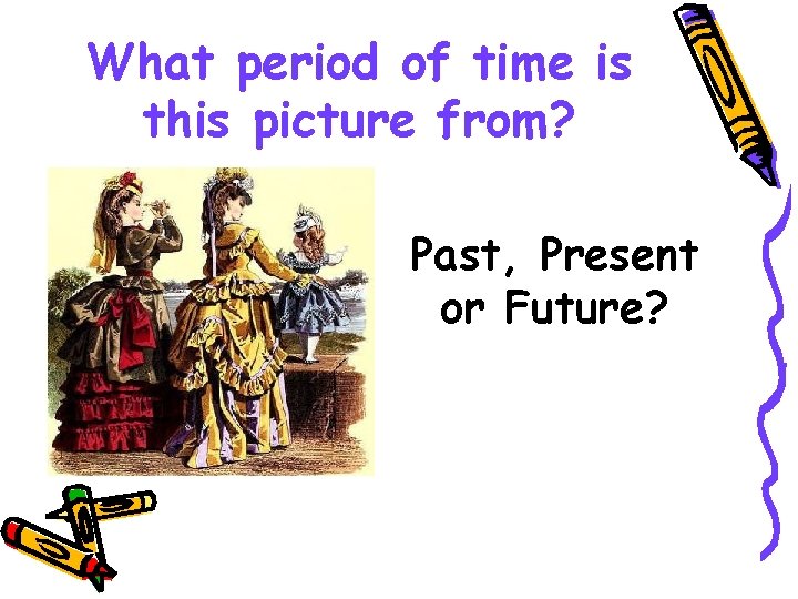 What period of time is this picture from? Past, Present or Future? 