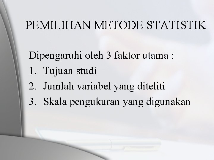 PEMILIHAN METODE STATISTIK Dipengaruhi oleh 3 faktor utama : 1. Tujuan studi 2. Jumlah