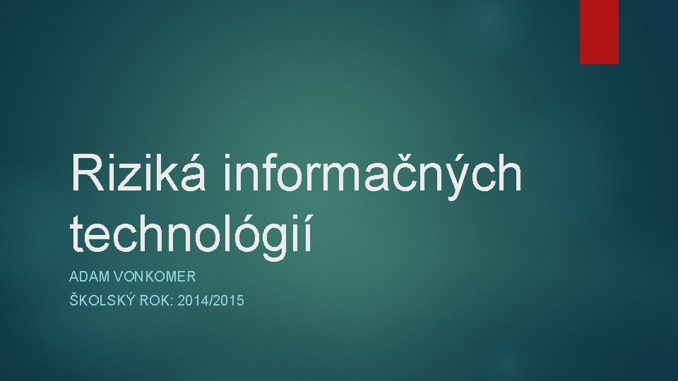 Riziká informačných technológií ADAM VONKOMER ŠKOLSKÝ ROK: 2014/2015 