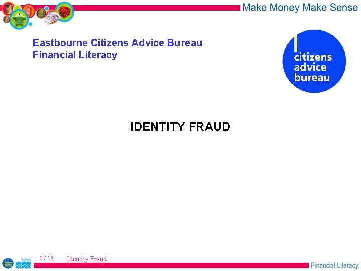 Eastbourne Citizens Advice Bureau Financial Literacy IDENTITY FRAUD 1 / 18 Identity Fraud 