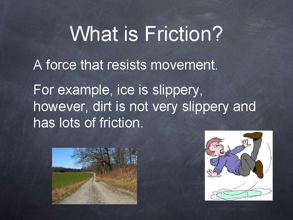 What is Friction? A force that resists movement. For example, ice is slippery, however,