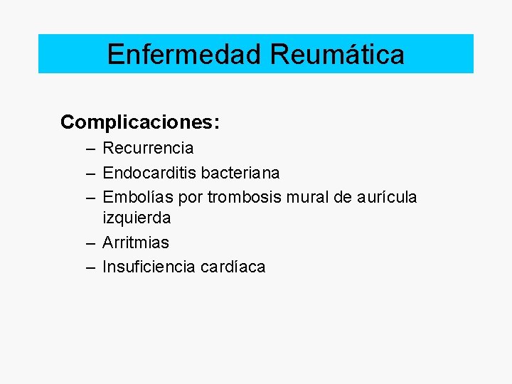 Enfermedad Reumática Complicaciones: – Recurrencia – Endocarditis bacteriana – Embolías por trombosis mural de