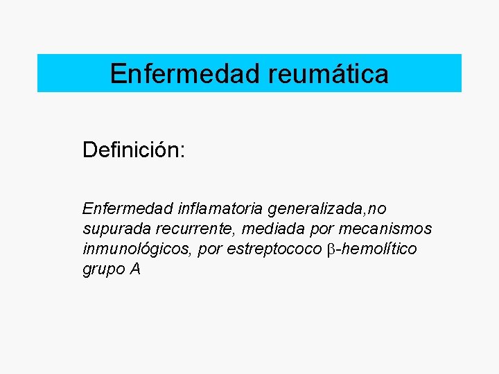 Enfermedad reumática Definición: Enfermedad inflamatoria generalizada, no supurada recurrente, mediada por mecanismos inmunológicos, por