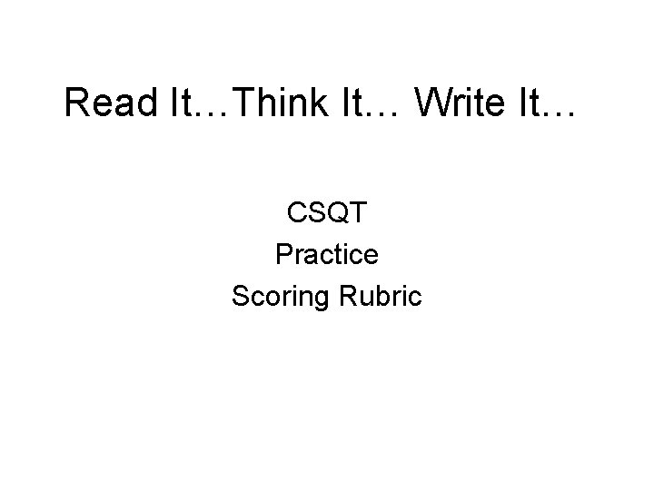 Read It…Think It… Write It… CSQT Practice Scoring Rubric 