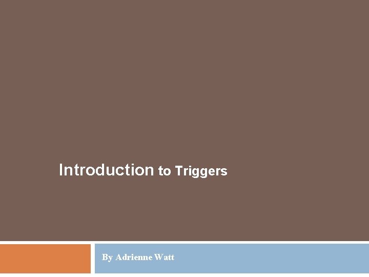 Introduction to Triggers By Adrienne Watt 