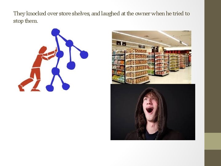 They knocked over store shelves, and laughed at the owner when he tried to