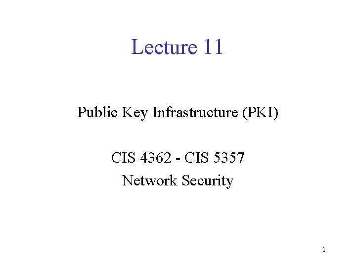 Lecture 11 Public Key Infrastructure (PKI) CIS 4362 - CIS 5357 Network Security 1