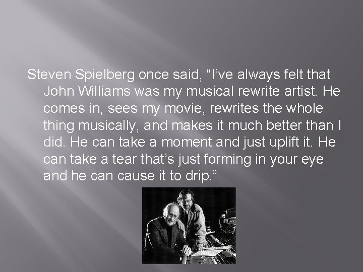 Steven Spielberg once said, “I’ve always felt that John Williams was my musical rewrite
