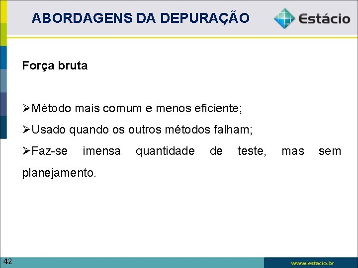 ABORDAGENS DA DEPURAÇÃO Força bruta Método mais comum e menos eficiente; Usado quando os