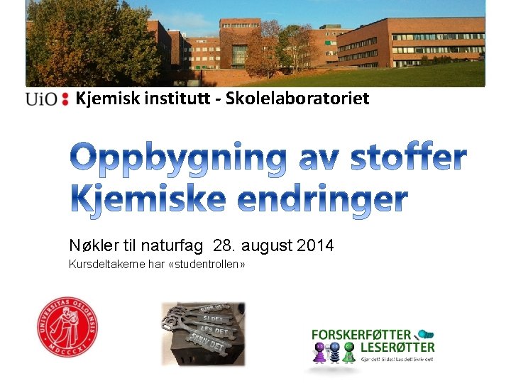 Kjemisk institutt - Skolelaboratoriet Nøkler til naturfag 28. august 2014 Kursdeltakerne har «studentrollen» 