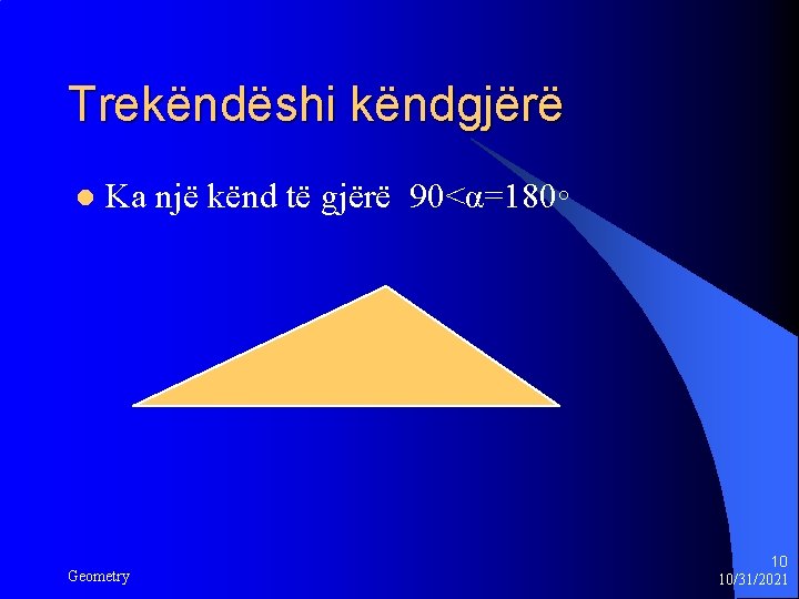 Trekëndëshi këndgjërë l Ka një kënd të gjërë 90<α=180◦ Geometry 10 10/31/2021 