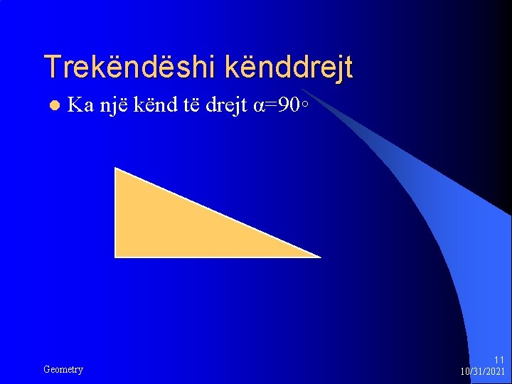 Trekëndëshi kënddrejt l Ka një kënd të drejt α=90◦ Geometry 11 10/31/2021 