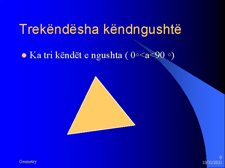 Trekëndësha këndngushtë l Ka tri këndët e ngushta ( 0◦<a<90 ◦) Geometry 9 10/31/2021